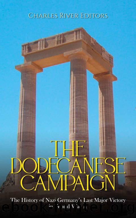 The Dodecanese Campaign: The History of Nazi Germanyâs Last Major Victory in World War II by Charles River Editors