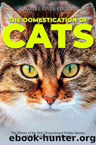 The Domestication of Cats: The History of the Only Domesticated Felidae Species and Their Relationship with Humans by Charles River Editors