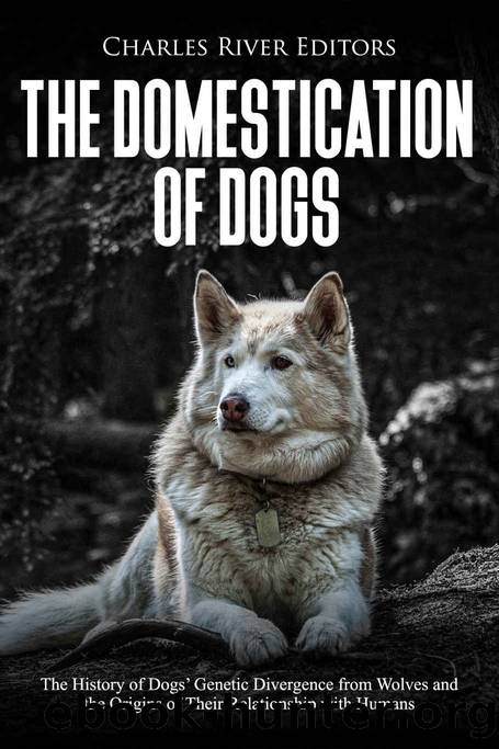 The Domestication of Dogs: The History of Dogsâ Genetic Divergence from Wolves and the Origins of Their Relationship with Humans by Charles River Editors