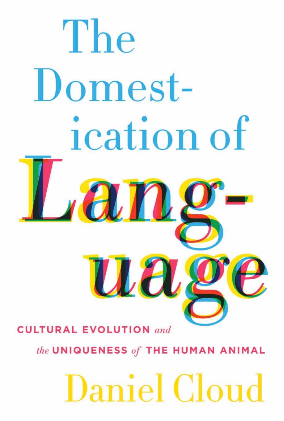 The Domestication of Language: Cultural Evolution and the Uniqueness of the Human Animal by Daniel Cloud