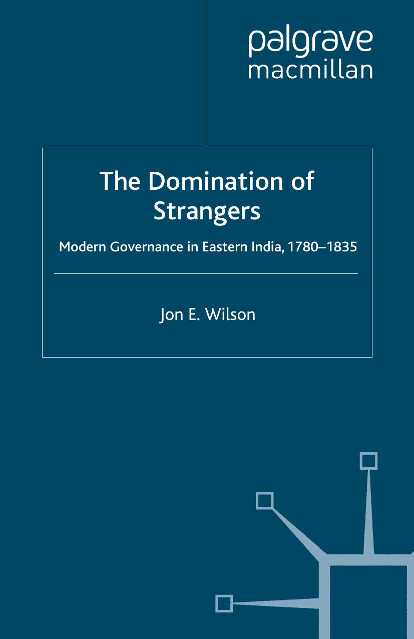 The Domination of Strangers: Modern Governance in Eastern India, 1780â1835 by Jon E. Wilson (auth.)