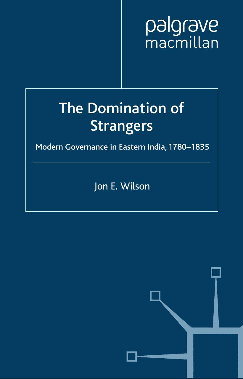 The Domination of Strangers: Modern Governance in Eastern India, 1780-1835 by Jon E. Wilson