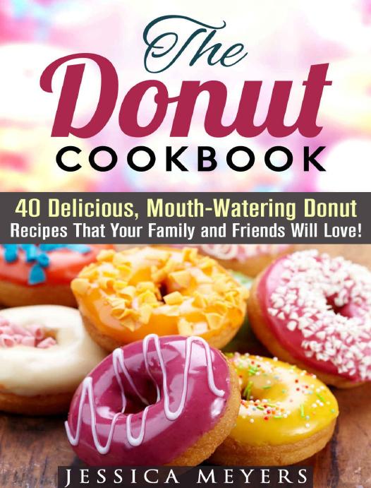 The Donut Cookbook: 40 Delicious, Mouth-Watering Donut Recipes That Your Family and Friends Will Love (Desserts Cookbook) by Jessica Meyer