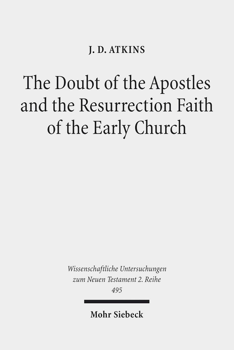The Doubt of the Apostles and the Resurrection Faith of the Early Church: The Post-Resurrection Appearance Stories of the Gospels in Ancient Reception ... Untersuchungen zum Neuen Testament 2. Reihe) by J. D. Atkins