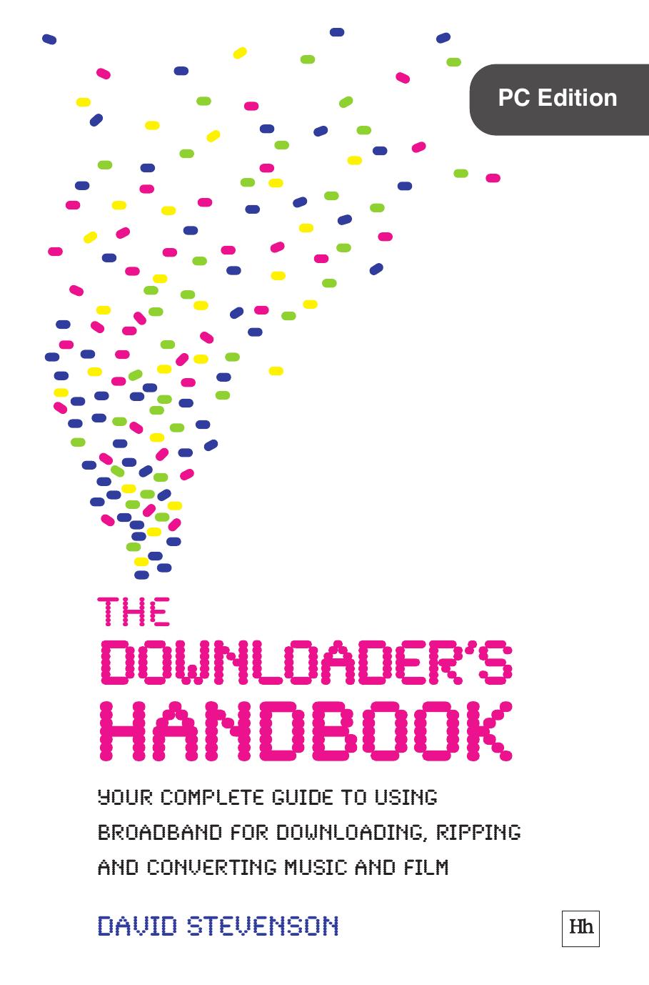 The Downloader's Handbook, PC Edition: Your Complete Guide to Using Broadband for Downloading, Ripping and Converting Music and Film by David Stevenson