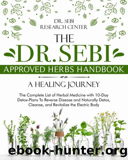 The Dr. Sebi Approved Herbs Handbook • A Healing Journey: The Complete List of Herbal Medicine with 10-Day Detox-Plans To Reverse Disease and Naturally ... Cleanse, and Revitalize the Electric Body by Dr. Sebi Research Center