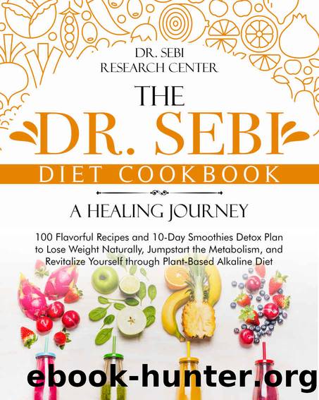 The Dr. Sebi Diet • A Healing Journey: 100 Flavorful Recipes and 10-Day Smoothies Detox Plan to Lose Weight Naturally, Jumpstart Your Metabolism, Revitalize ... Alkaline Diet (Dr by Dr. Sebi Research Center