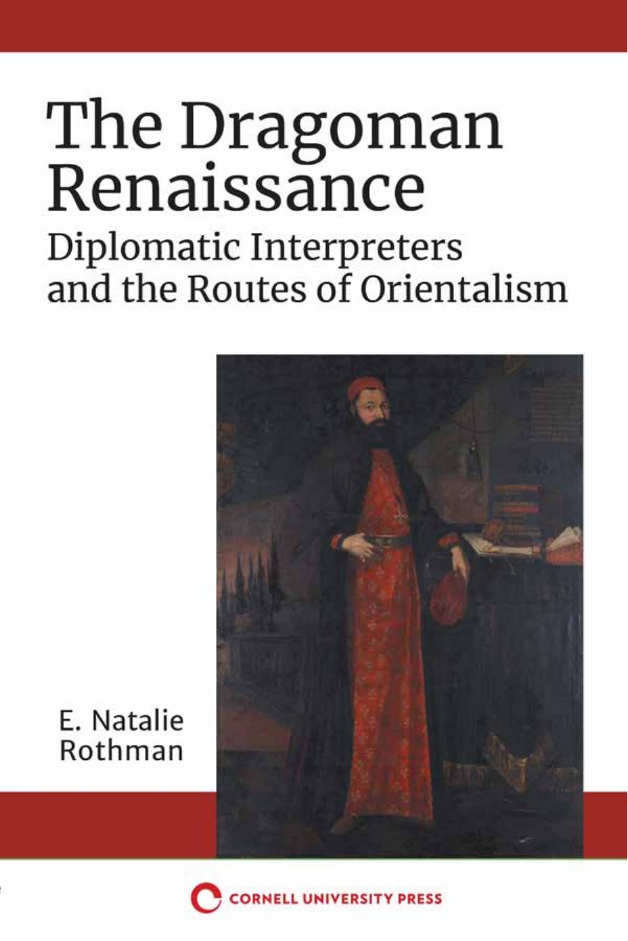 The Dragoman Renaissance: Diplomatic Interpreters and the Routes of Orientalism by E. Natalie Rothman