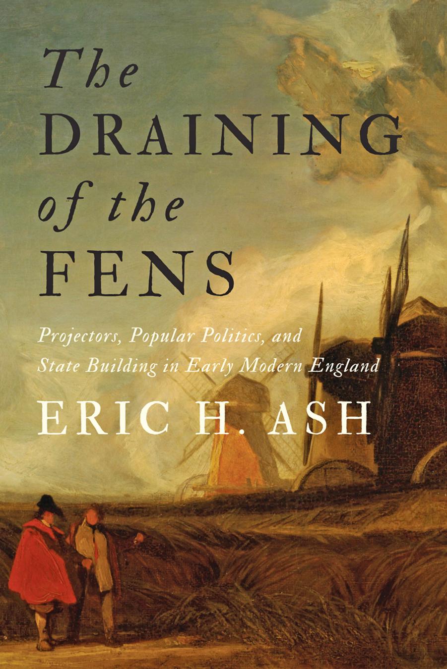 The Draining of the Fens: Projectors, Popular Politics, and State Building in Early Modern England by Eric H. Ash
