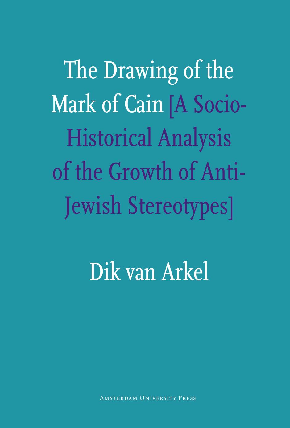 The Drawing of the Mark of Cain: A Social-Historical Analysis of the Growth of Anti-Jewish Stereotypes by Dik Van Arkel