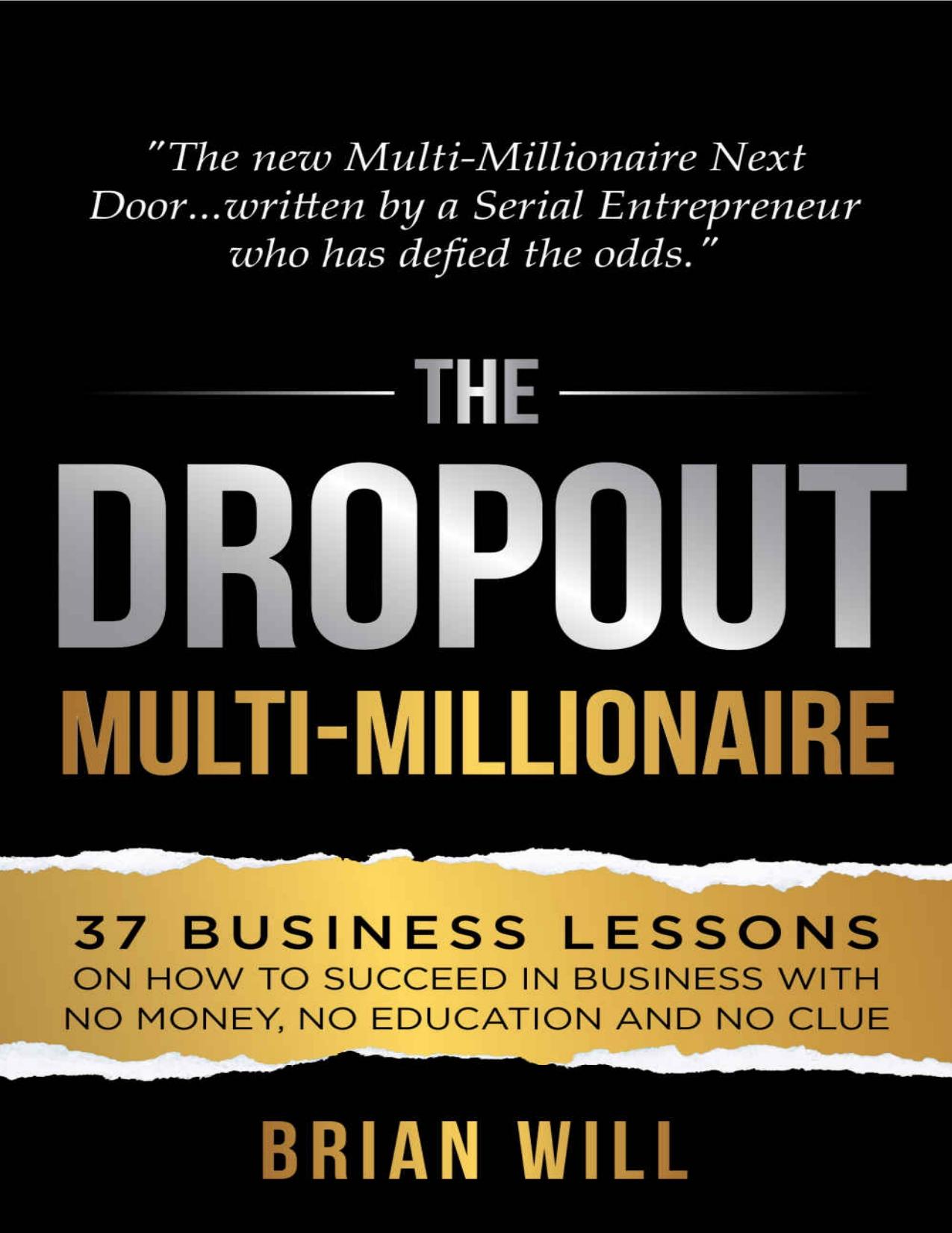 The Dropout Multi-Millionaire: 37 Business Lessons on How to Succeed in Business With No Money, No Education and No Clue by Brian WIll