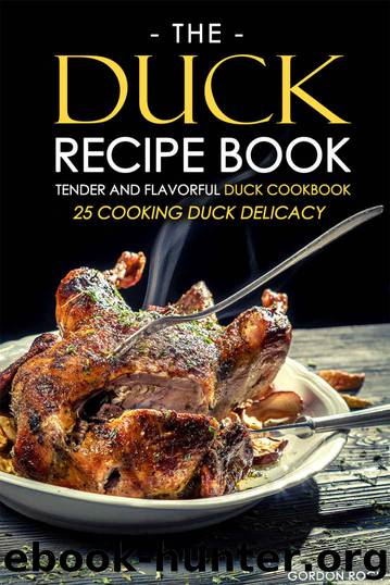 The Duck Recipe Book - Tender and Flavorful Duck Cookbook: 25 Cooking Duck Delicacy by Gordon Rock