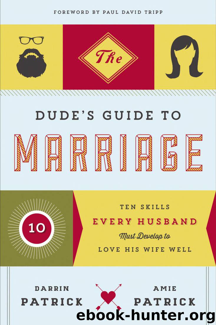 The Dude's Guide to Marriage: Ten Skills Every Husband Must Develop to Love His Wife Well by Darrin Patrick & Amie Patrick
