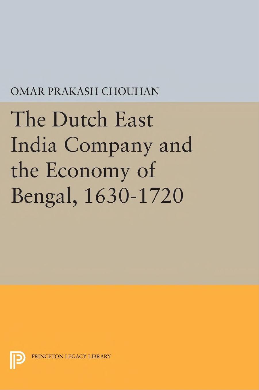 The Dutch East India Company and the Economy of Bengal, 1630-1720 by Om Prakash