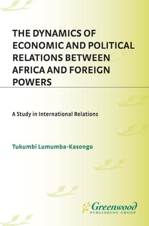 The Dynamics of Economic and Political Relations Between Africa and Foreign Powers: A Study in International Relations by Tukumbi Lumumba-Kasongo