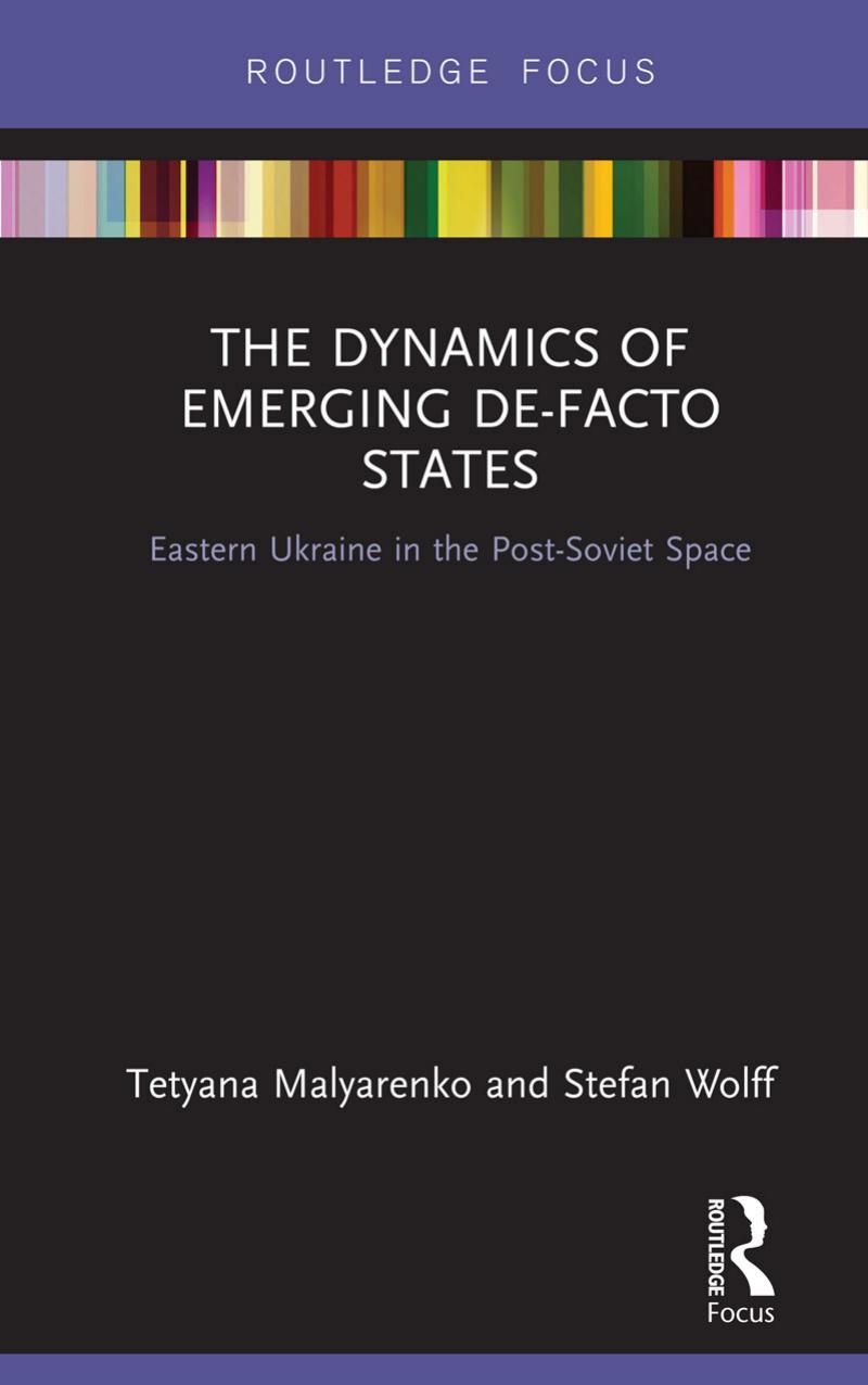 The Dynamics of Emerging De-Facto States: Eastern Ukraine in the Post-Soviet Space by Tetyana Malyarenko Stefan Wolff