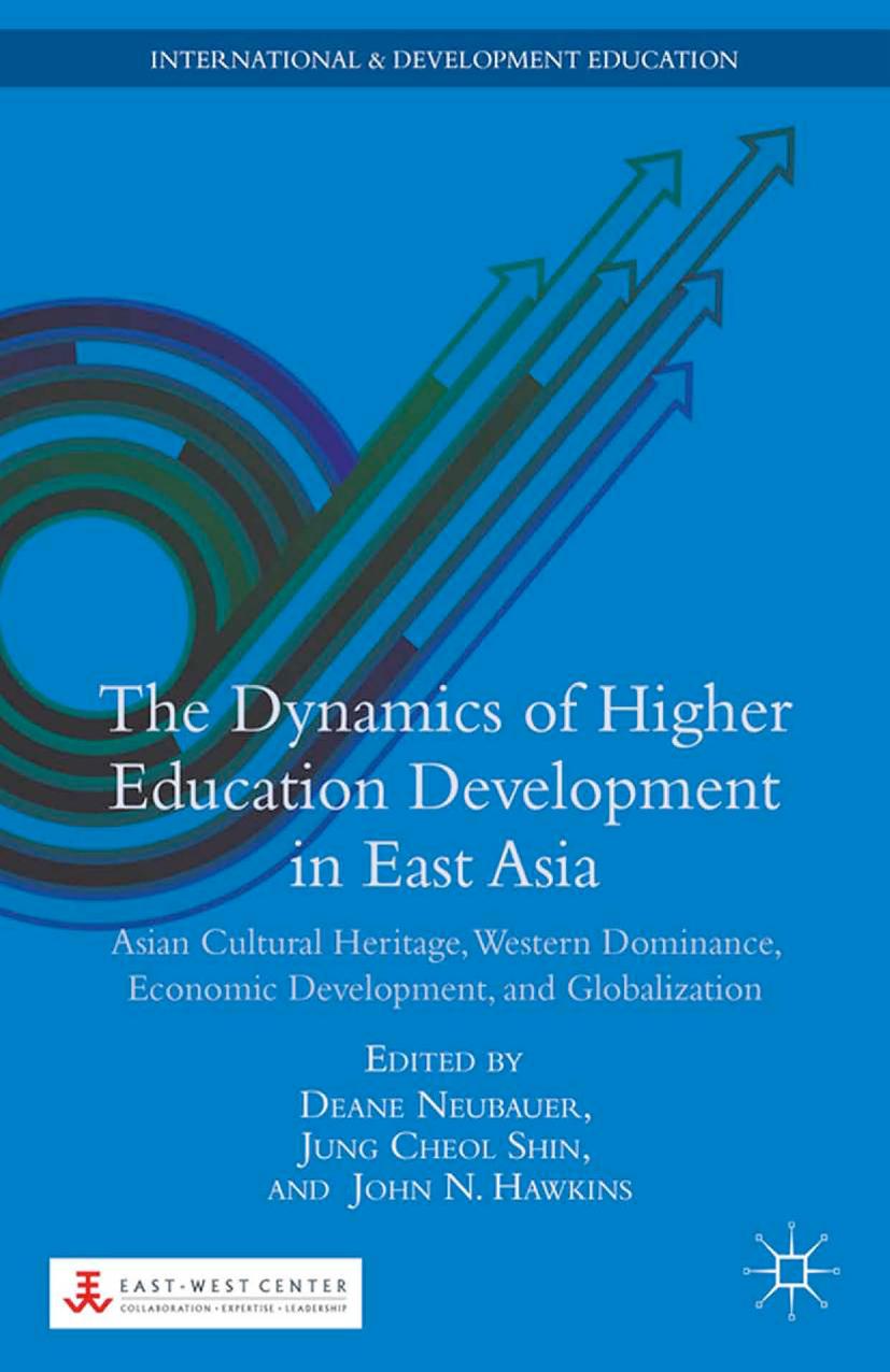 The Dynamics of Higher Education Development in East Asia: Asian Cultural Heritage, Western Dominance, Economic Development, and Globalization by Deane Neubauer Jung Cheol Shin John N. Hawkins (eds.)