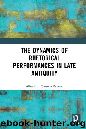 The Dynamics of Rhetorical Performances in Late Antiquity by Quiroga Puertas Alberto J.;