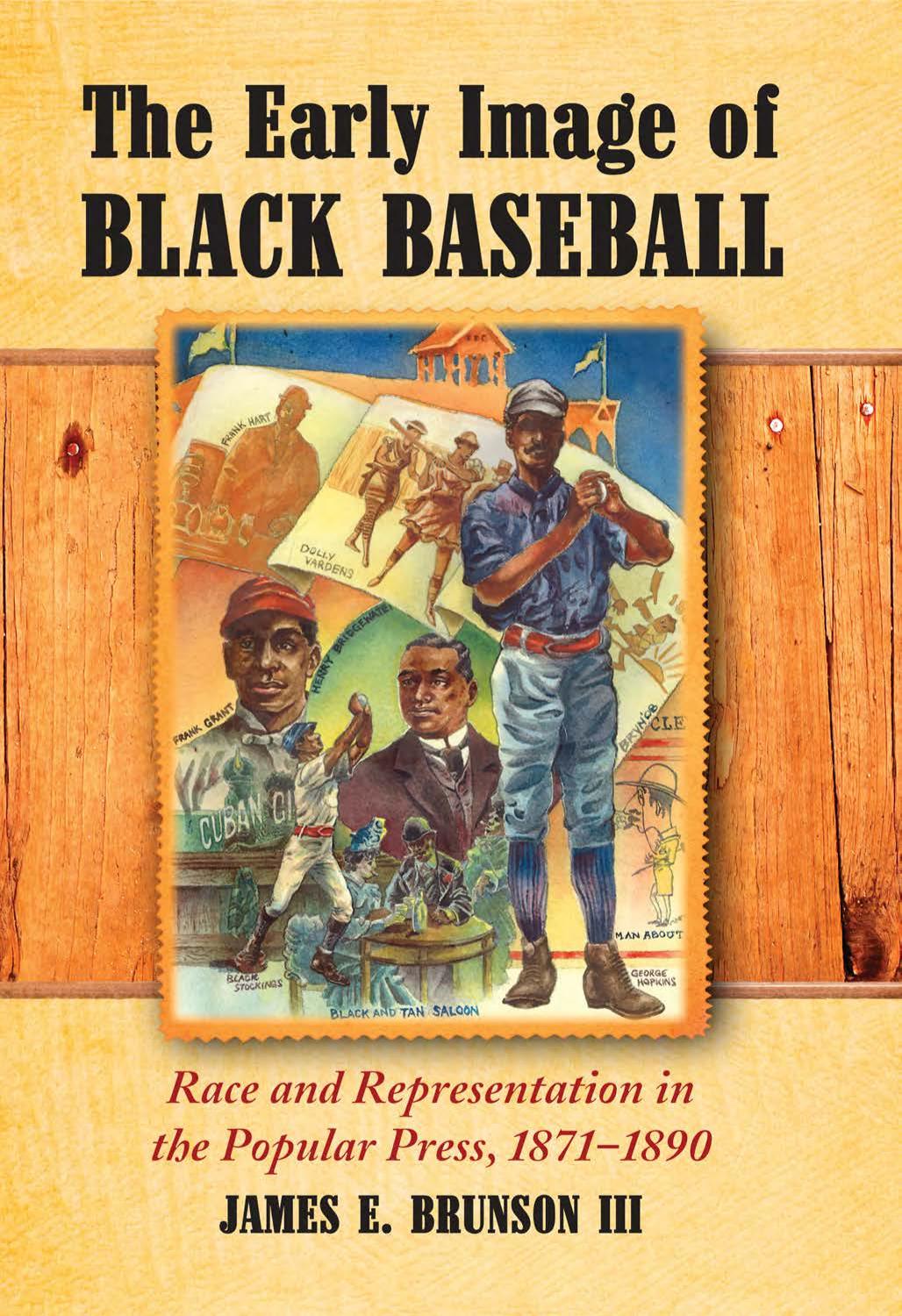 The Early Image of Black Baseball: Race and Representation in the Popular Press, 1871-1890 by James Edward Brunson III