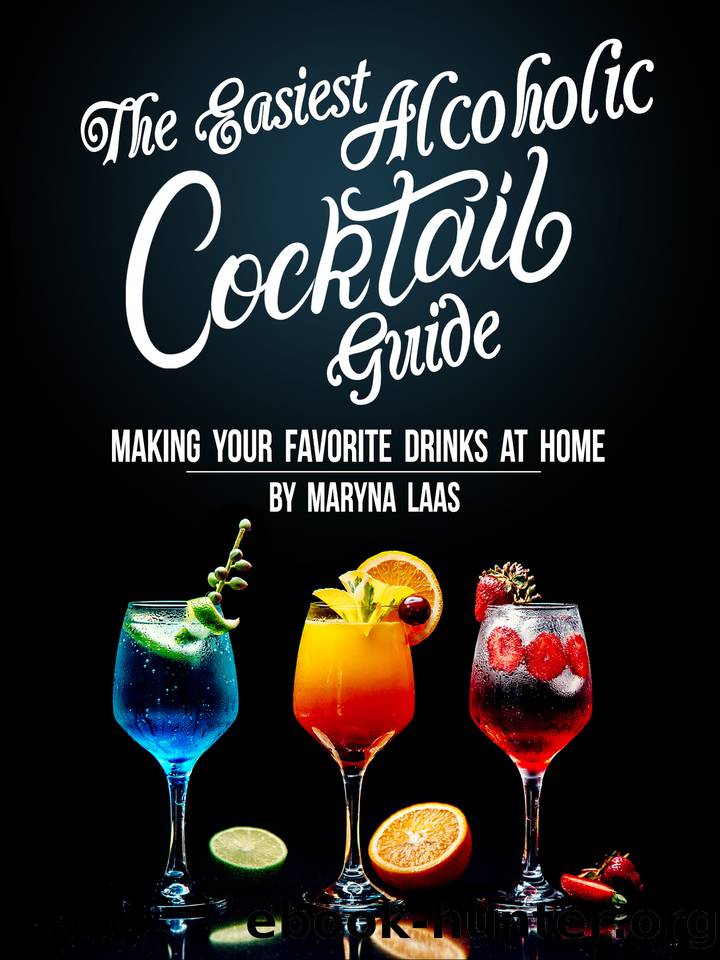 The Easiest Alcoholic Cocktail Guide: Making Your Favorite Drinks at Home by Maryna Laas & Maryna Laas