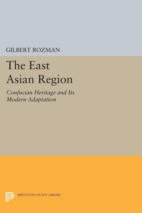 The East Asian Region: Confucian Heritage and Its Modern Adaptation by Gilbert Rozman