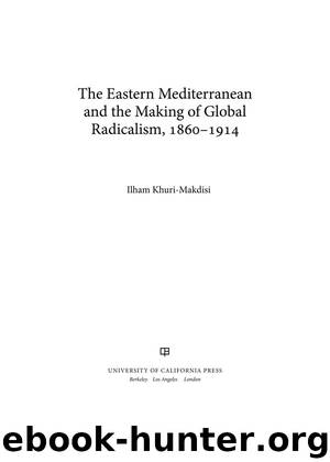 The Eastern Mediterranean and the Making of Global Radicalism, 1860-1914 by Khuri-Makdisi Ilham;