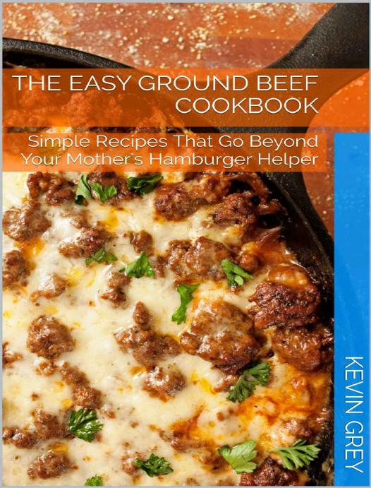 The Easy Ground Beef Cookbook: Simple Recipes That Go Beyond Your Mother's Hamburger Helper by Unknown