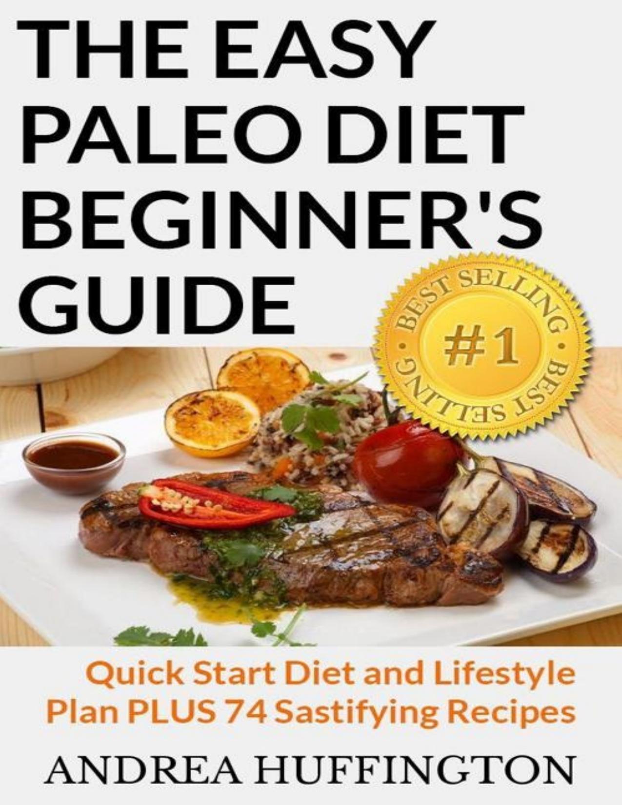 The Easy Paleo Diet Beginner's Guide: Quick Start Diet and Lifestyle Plan PLUS 74 Sastifying Recipes by Huffington Andrea