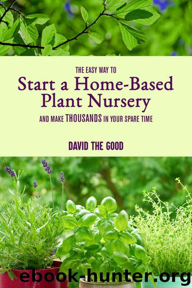 The Easy Way to Start a Home-Based Plant Nursery and Make Thousands in Your Spare Time by David The Good