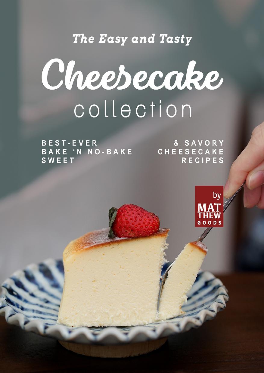 The Easy and Tasty Cheesecake Collection: Best-Ever Bake 'n No-Bake Sweet & Savory Cheesecake Recipes by Goods Matthew