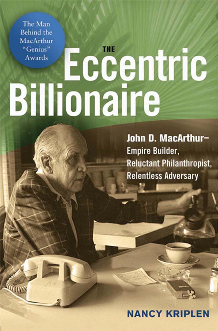 The Eccentric Billionaire: John D. MacArthur--Empire Builder, Reluctant Philanthropist, Relentless Adversary by Nancy Kriplen