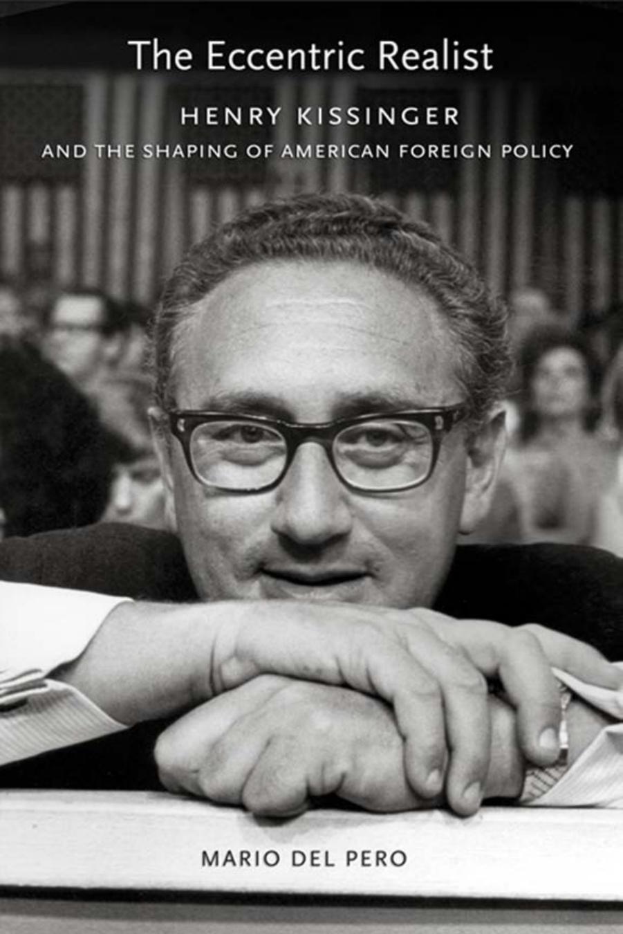 The Eccentric Realist: Henry Kissinger and the Shaping of American Foreign Policy by by Mario Del Pero