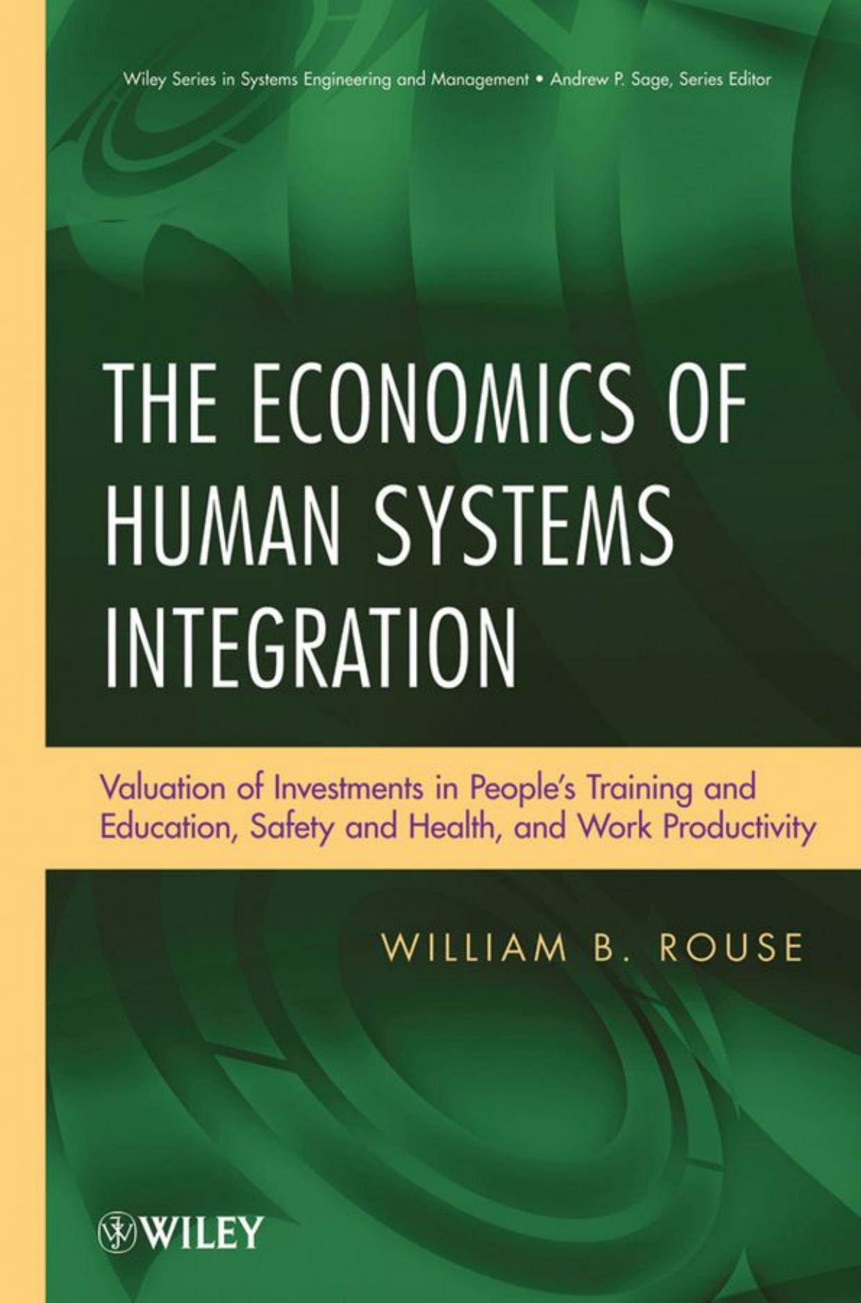 The Economics of Human Systems Integration: Valuation of Investments in Peoples Training and Education, Safety and Health, and Work Productivity (Wiley Series in Systems Engineering and Management) by William B. Rouse