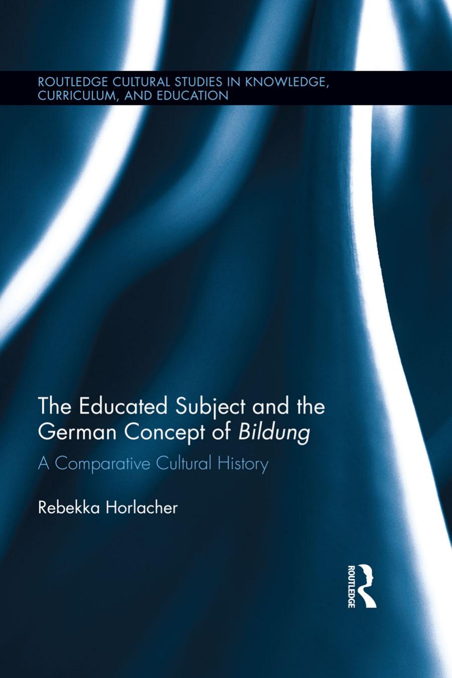 The Educated Subject and the German Concept of Bildung: A Comparative Cultural History by Rebekka Horlacher