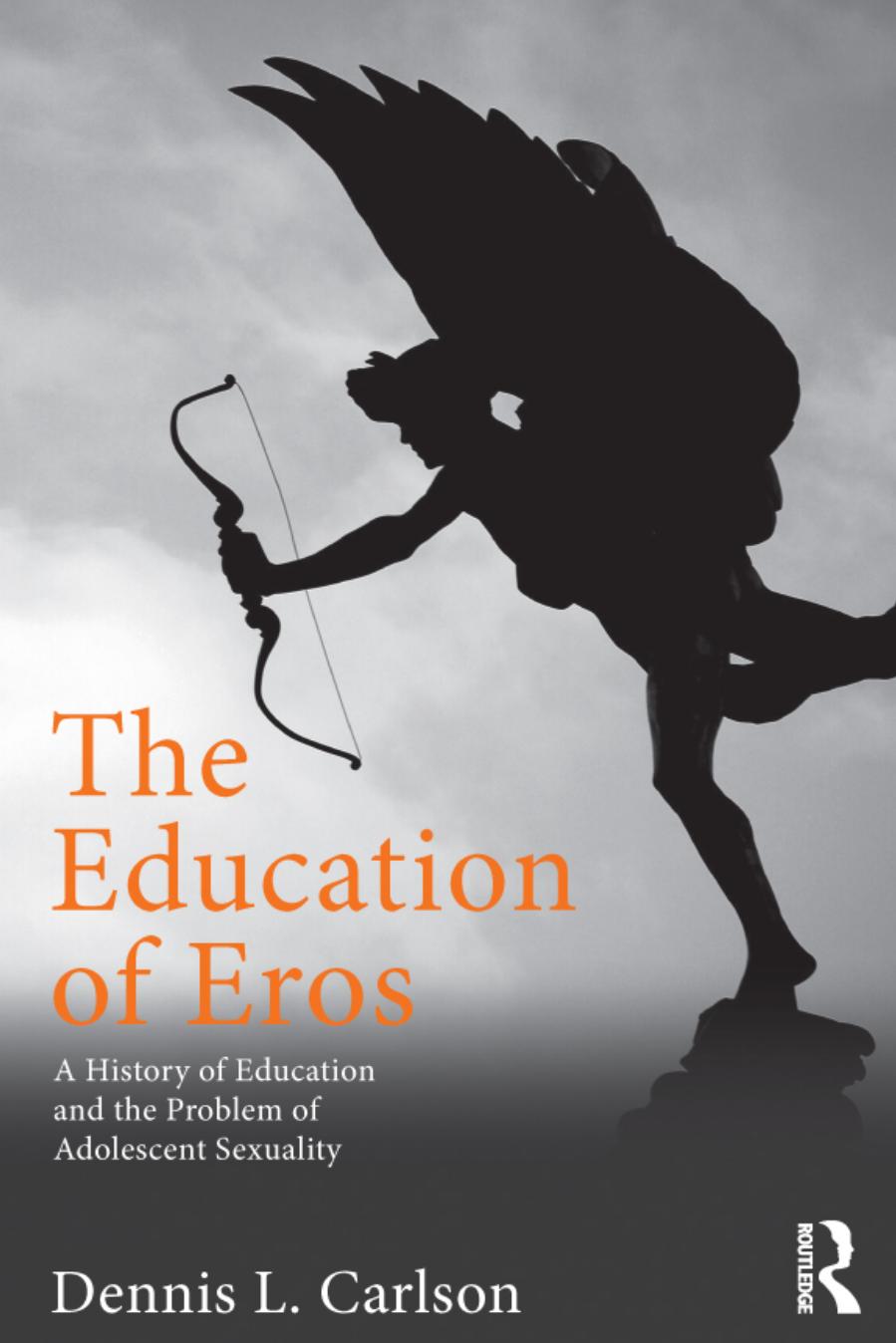 The Education of Eros : A History of Education and the Problem of Adolescent Sexuality by Dennis L. Carlson