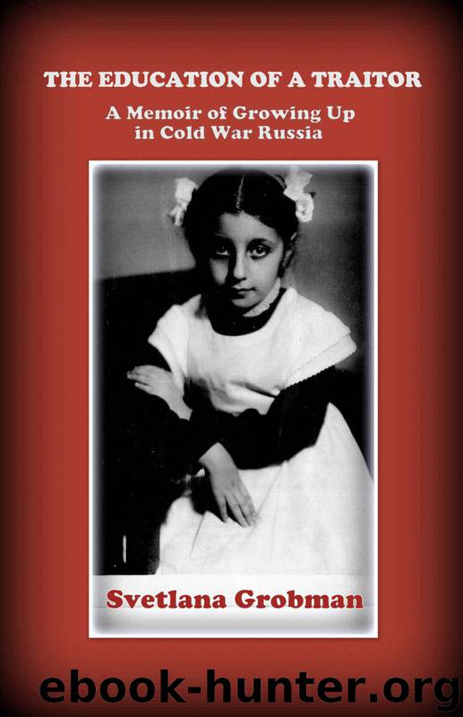 The Education of a Traitor: A Memoir of Growing Up in Cold War Russia by Svetlana Grobman