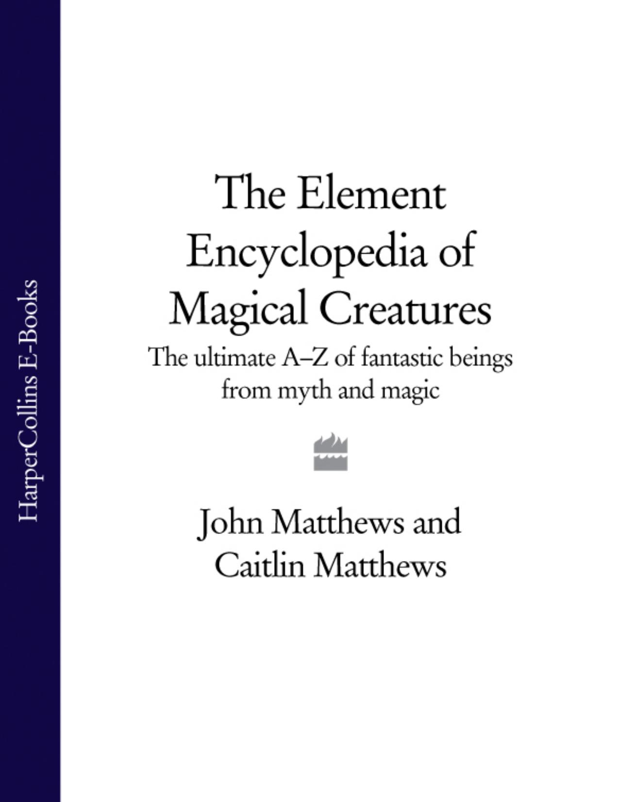 The Element Encyclopedia of Magical Creatures_ The Ultimate A-Z of Fantastic Beings from Myth and Magic by John Matthews Caitlin Matthews