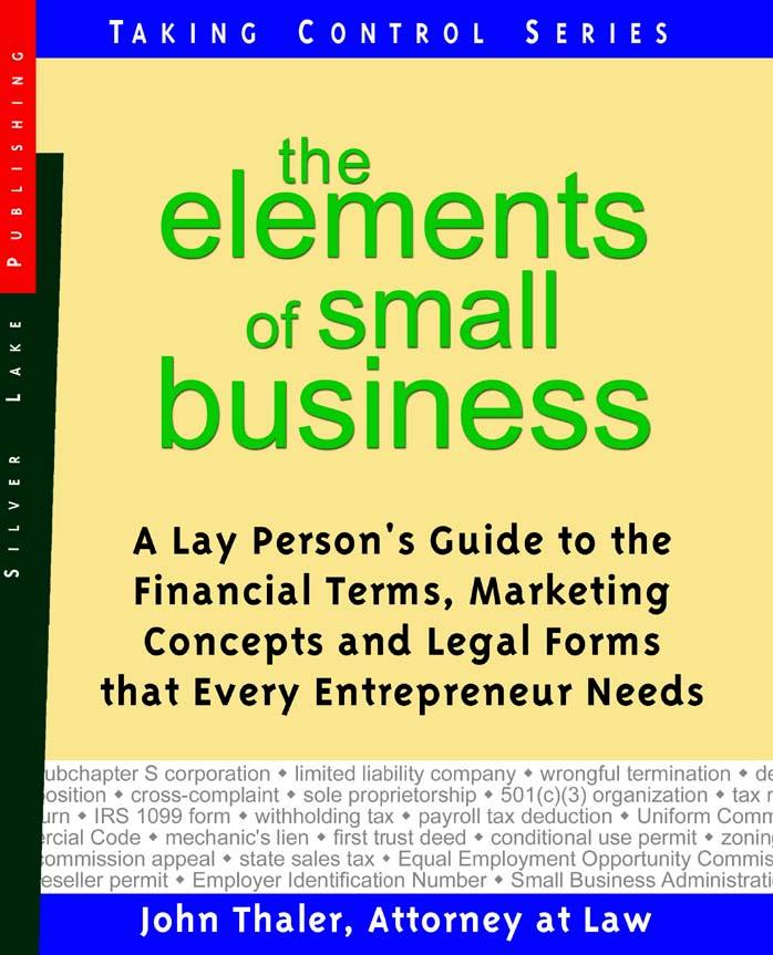 The Elements Of Small Business: A Lay Person's Guide To The Financial Terms, Marketing Concepts and Legal Forms that Every Entrepreneur Needs by John Thaler