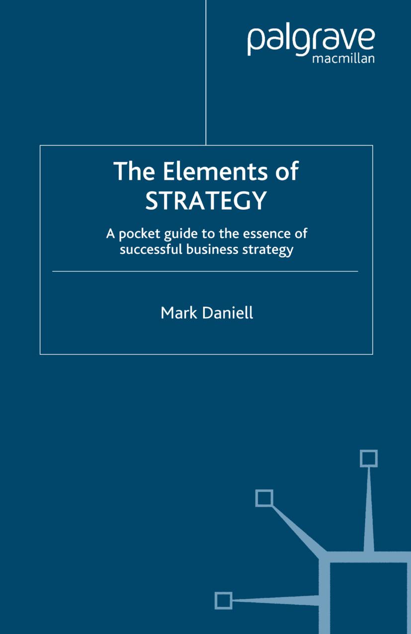 The Elements of STRATEGY: A Pocket Guide to the Essence of Successful Business Strategy by Mark Daniell (auth.)