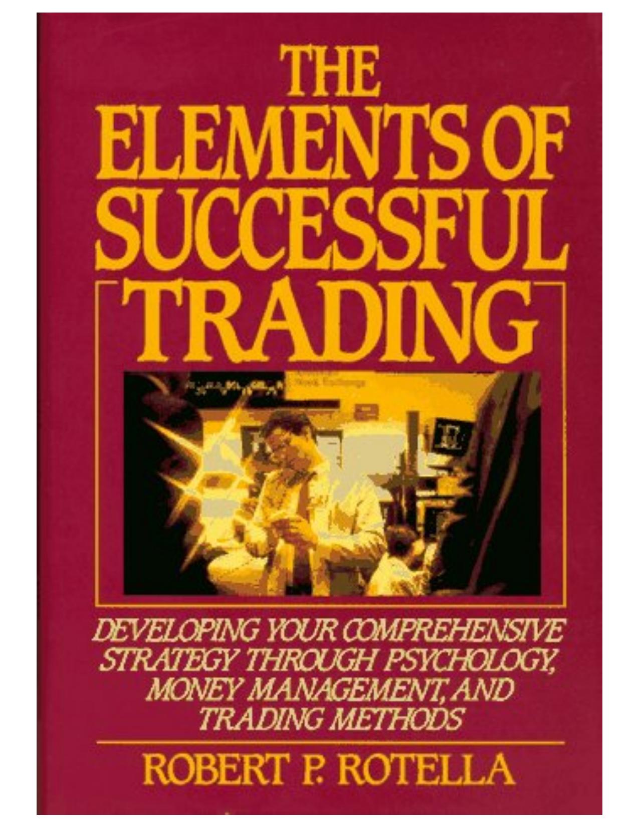 The Elements of Successful Trading: Developing Your Comprehensive Strategy Through Psychology, Money Management, and Trading Methods by Robert P. Rotella