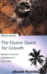 The Elusive Quest for Growth: Economists' Adventures and Misadventures in the Tropics by William R. Easterly
