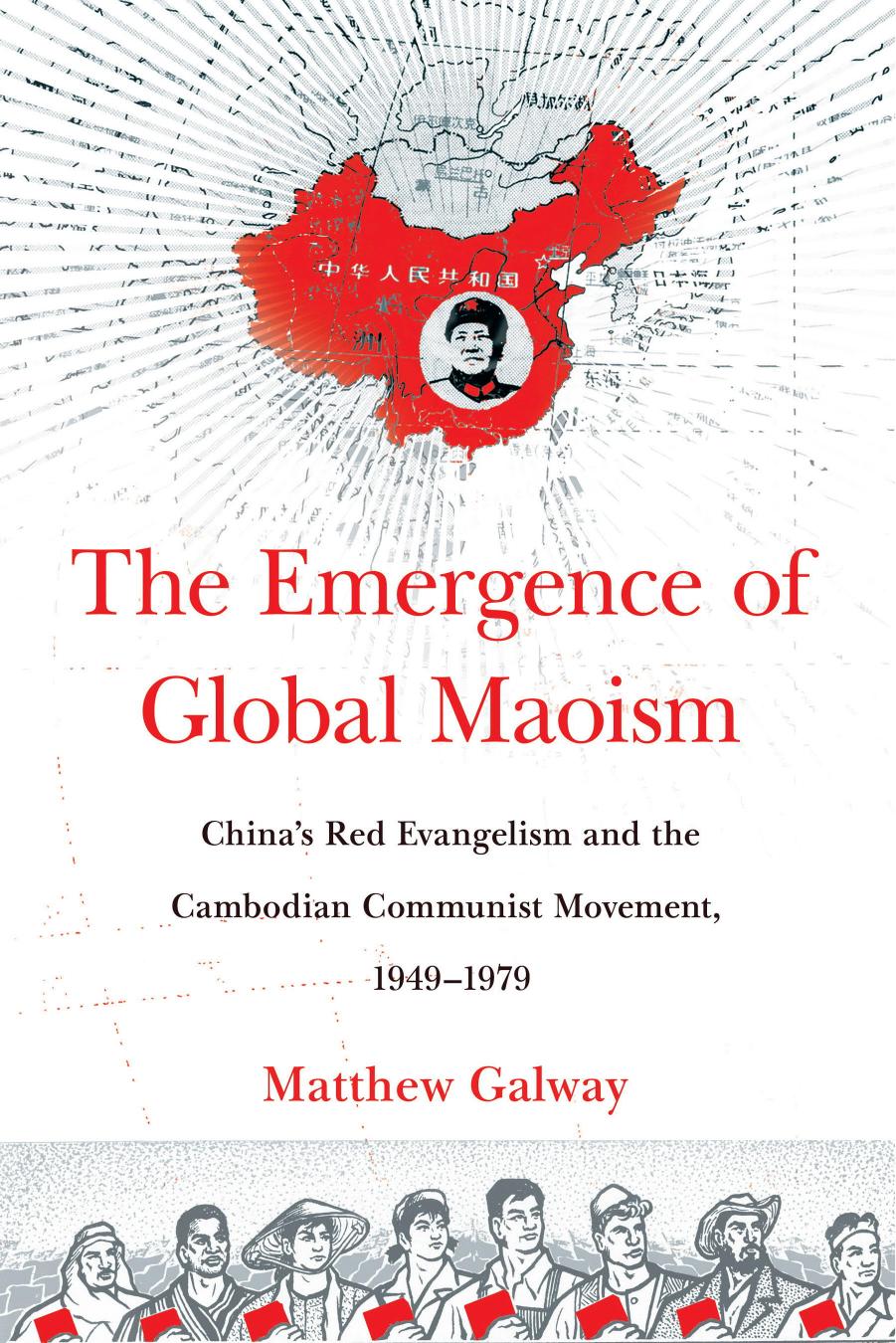 The Emergence of Global Maoism: China's Red Evangelism and the Cambodian Communist Movement, 1949â1979 by Matthew Galway