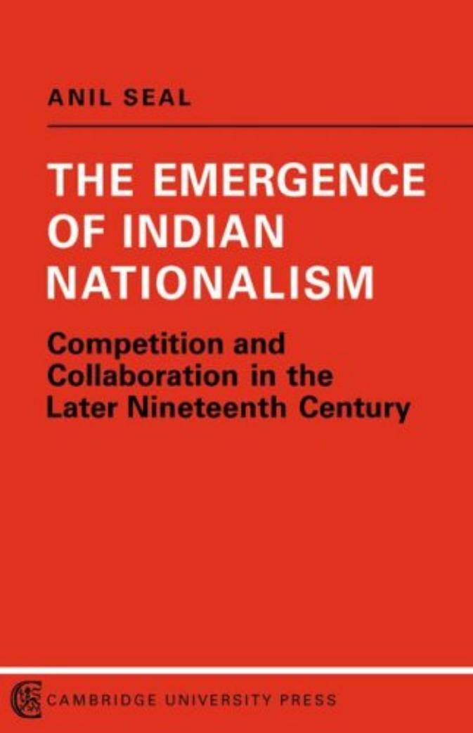 The Emergence of Indian Nationalism: Competition and Collaboration in the Later Nineteenth Century by Anil Seal