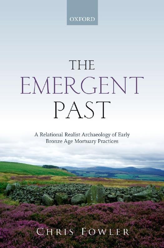 The Emergent Past: A Relational Realist Archaeology of Early Bronze Age Mortuary Practices by Chris Fowler