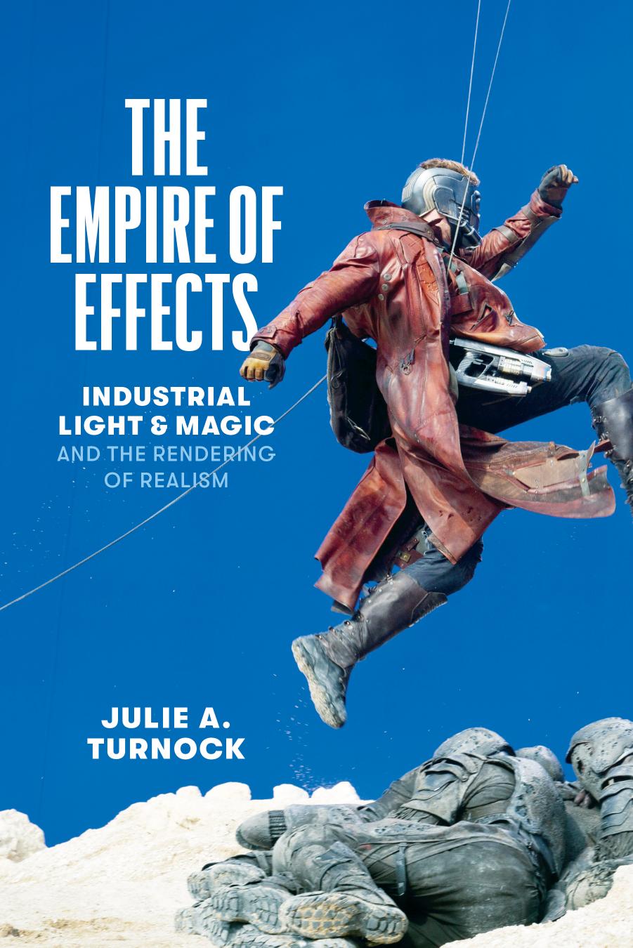 The Empire of Effects: Industrial Light and Magic and the Rendering of Realism by Julie A. Turnock