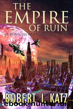 The Empire of Ruin: Chronicles of the Second Empire (The Chronicles of the Second Interstellar Empire of Mankind Book 4) by Robert I. Katz