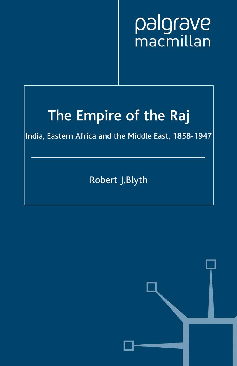 The Empire of the Raj: India, Eastern Africa and the Middle East, 1858â1947 by Robert J. Blyth (auth.)