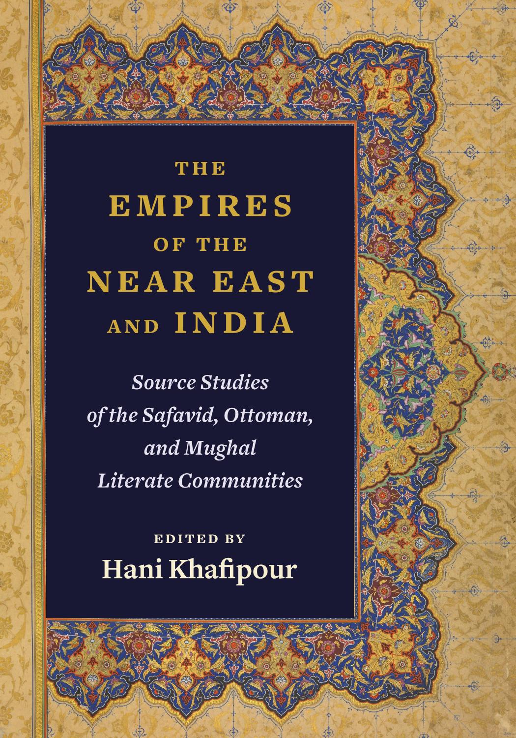 The Empires of the Near East and India: Source Studies of the Safavid, Ottoman, and Mughal Literate Communities by Hani Khafipour