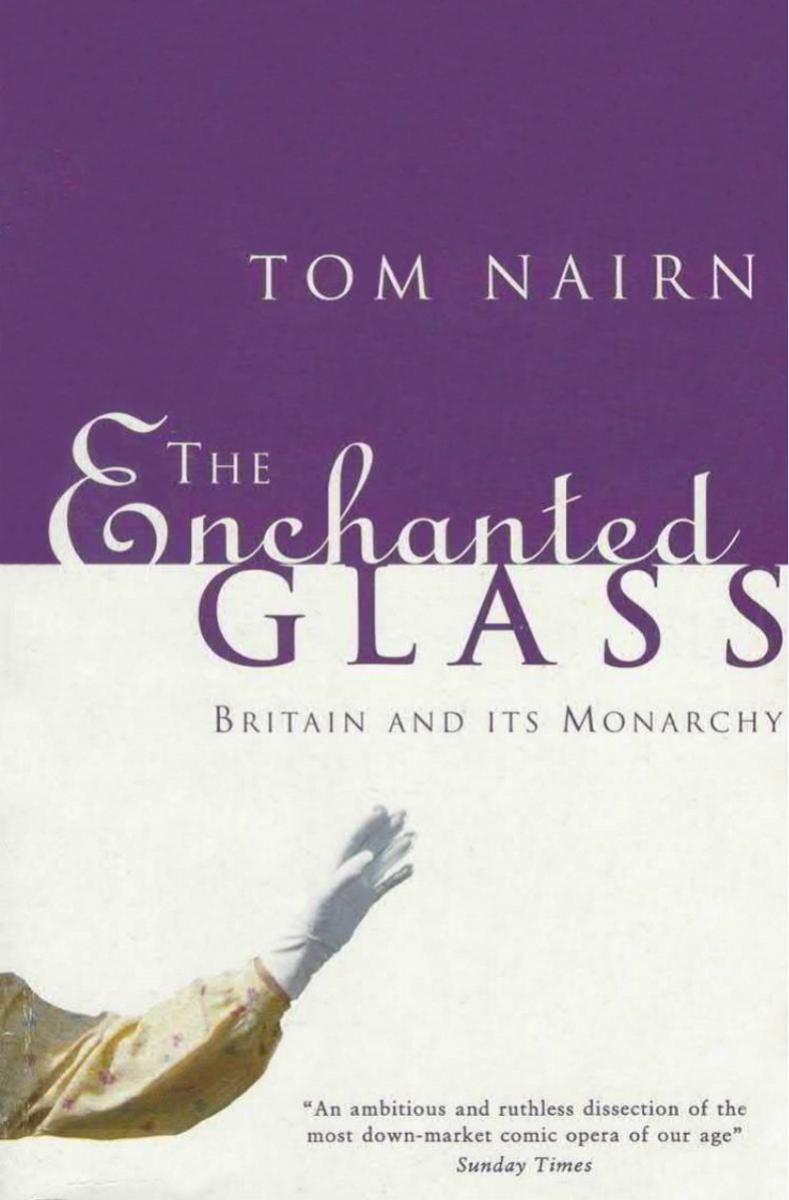 The Enchanted Glass: Britain and Its Monarchy by Tom Nairn