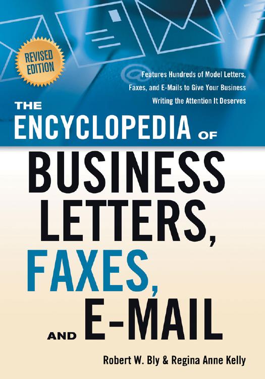 The Encyclopedia of Business Letters, Faxes, and E-mail, Revised Edition: Features Hundreds of Model Letters, Faxes, and E-mails to Give Your Business Writing the Attention It Deserves by Robert W. Bly Regina Ann Kelly